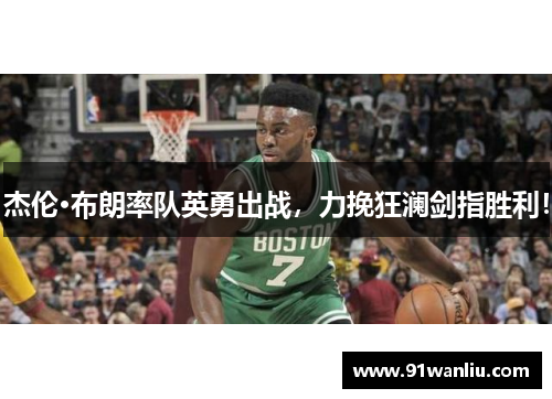 杰伦·布朗率队英勇出战，力挽狂澜剑指胜利！